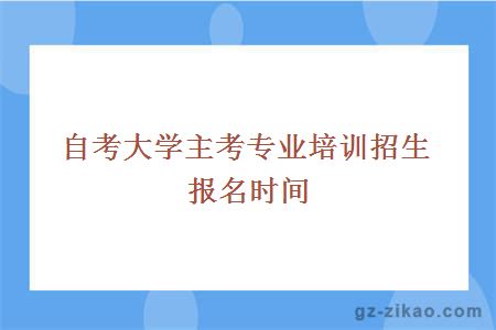 自考大学主考专业培训招生报名时间