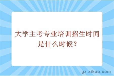 大学主考专业培训招生时间是什么时候？