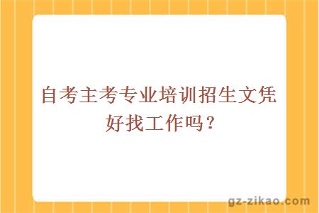 自考主考专业培训招生文凭好找工作吗？