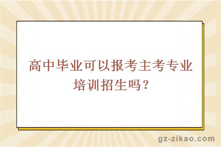 高中毕业可以报考主考专业培训招生吗？