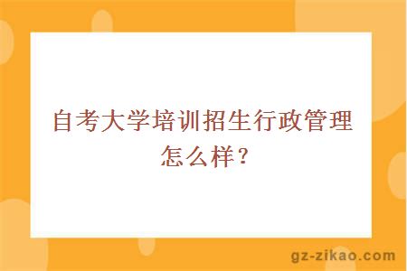 自考大学培训招生行政管理怎么样？