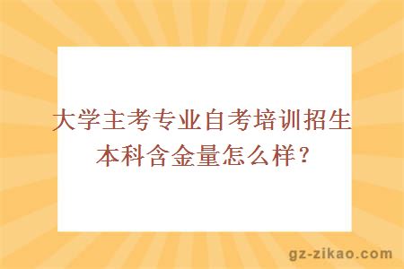 大学主考专业自考培训招生本科含金量怎么样？