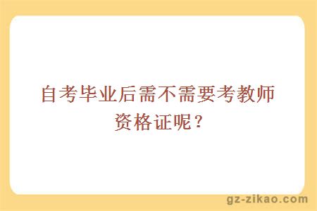 自考毕业后需不需要考教师资格证呢？