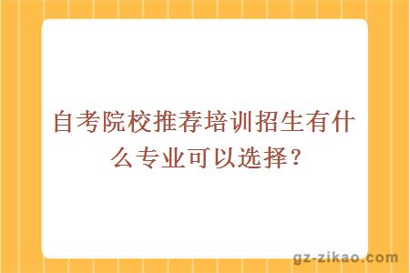 自考院校推荐培训招生有什么专业可以选择？