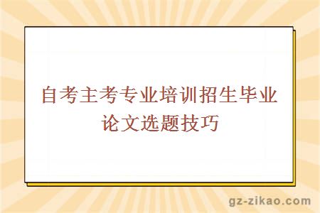 自考主考专业培训招生毕业论文选题技巧