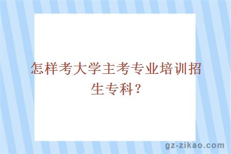 怎样考大学主考专业培训招生专科？