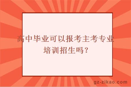 高中毕业可以报考主考专业培训招生吗？