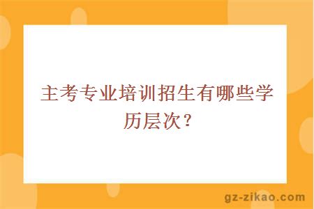 主考专业培训招生有哪些学历层次？