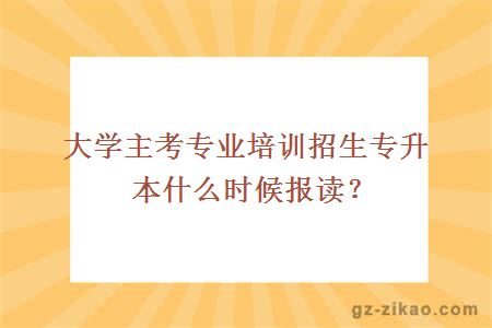 大学主考专业培训招生专升本什么时候报读？