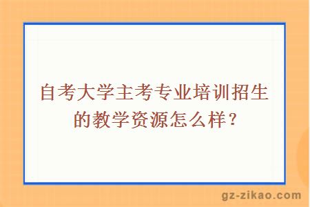 大学主考专业培训招生的教学资源怎么样