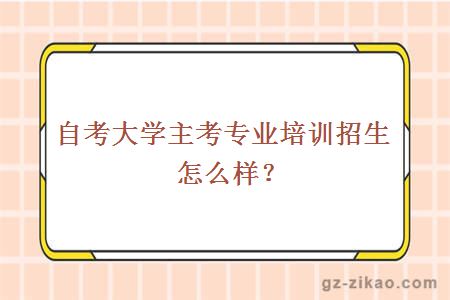 大学主考专业培训招生怎么样