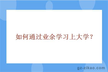 如何通过业余学习上大学？