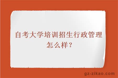 大学培训招生行政管理怎么样？