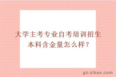 大学主考专业自考培训招生本科含金量怎么样？