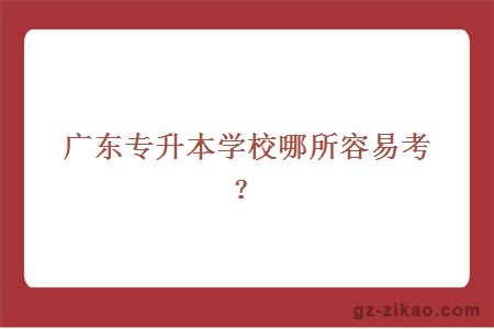 广东专升本学校哪所容易考？