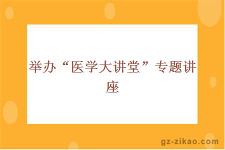 举办“医学大讲堂”专题讲座