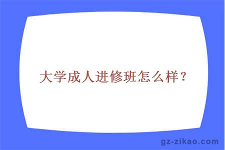 大学成人进修班怎么样？