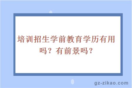 培训招生学前教育学历有用吗？有前景吗？