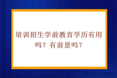 培训招生学前教育学历有用吗？有前景吗？