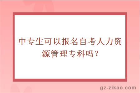 中专生可以报名自考人力资源管理专科吗？