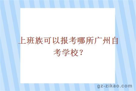 上班族可以报考哪所广州自考学校？