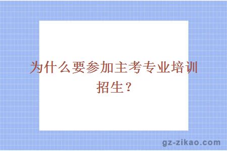 为什么要参加主考专业培训招生？