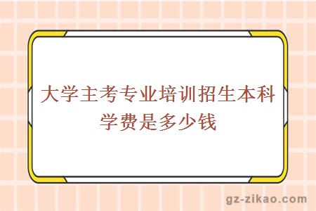 大学主考专业培训招生本科学费是多少