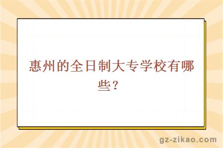惠州的全日制大专学校有哪些？