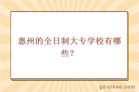 惠州的全日制大专学校有哪些？