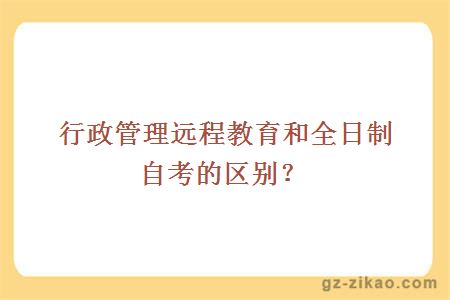 行政管理远程教育和全日制自考的区别？