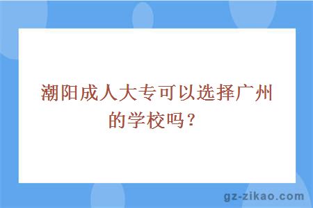 潮阳成人大专可以选择广州的学校吗？