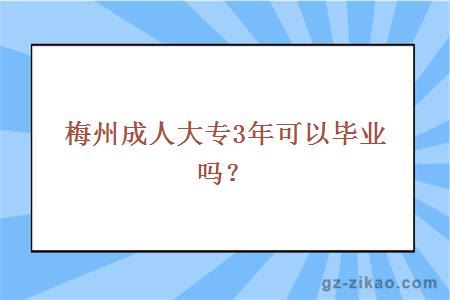 梅州成人大专3年可以毕业吗？