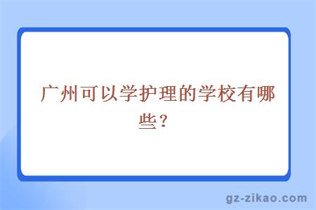 广州可以学护理的学校有哪些？