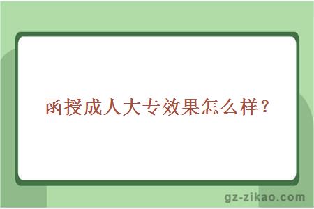 函授成人大专效果怎么样？