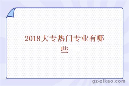 2018大专热门专业