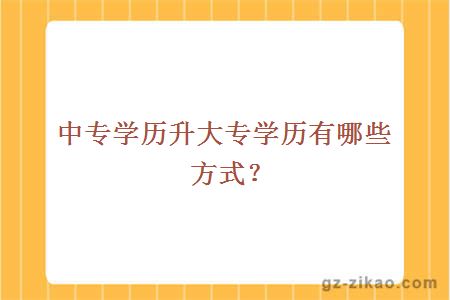 中专学历升大专学历有哪些方式？