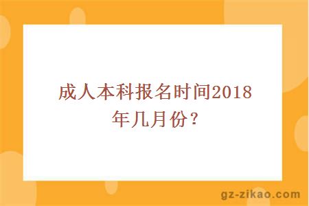 成人本科报名时间2018年几月份？