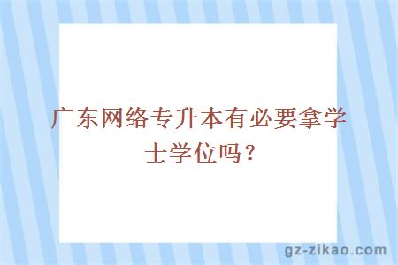 广东网络专升本有必要拿学士学位吗？