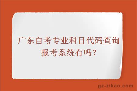 广东自考专业科目代码查询报考系统有吗？