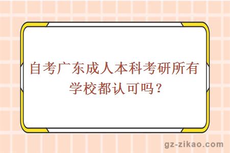 自考广东成人本科考研所有学校都认可吗？