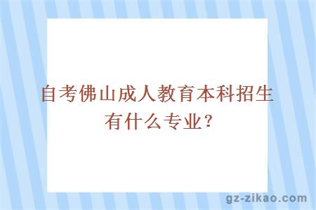 自考佛山成人教育本科招生有什么专业？