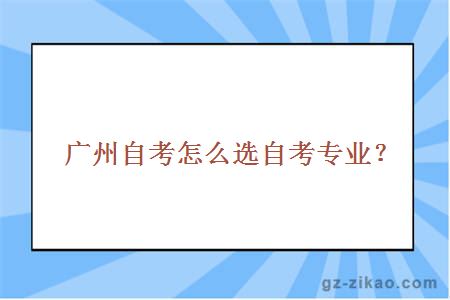 广州自考怎么选自考专业？