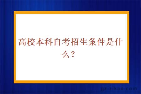 高校本科自考招生条件是什么？