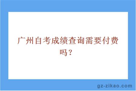 广州自考成绩查询需要付费吗？