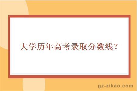 大学历年高考录取分数线？