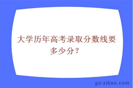 大学历年高考录取分数线要多少分？