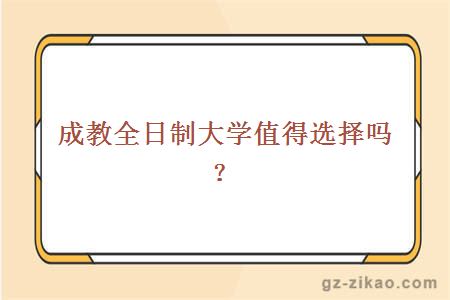 成教全日制大学值得选择吗？