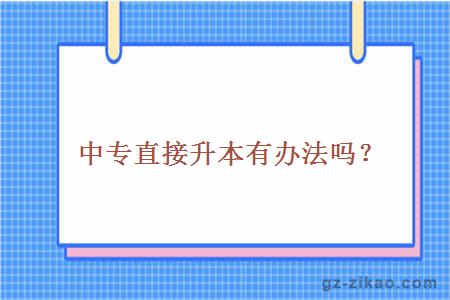 中专直接升本有办法吗？