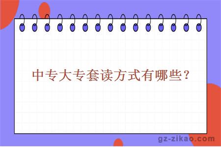 中专大专套读方式有哪些？