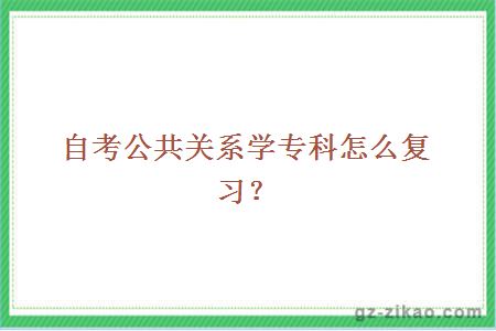 自考公共关系学专科怎么复习？